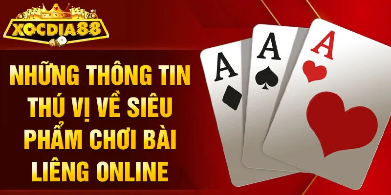 Những thông tin thú vị về siêu phẩm chơi bài Liêng Online