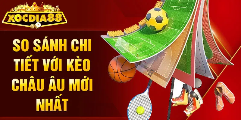 So sánh chi tiết với kèo châu Âu mới nhất